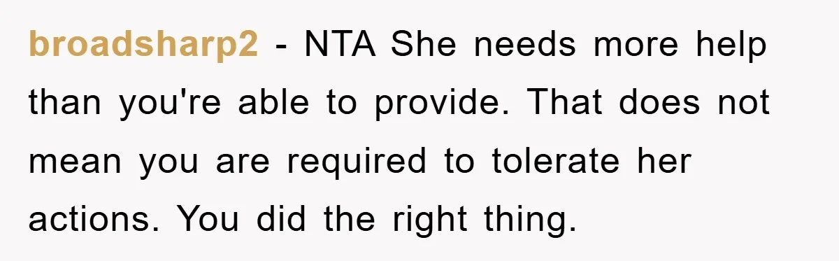 broadsharp2 − NTA She needs more help than you're able to provide. That does not mean you are required to tolerate her actions. You did the right thing.