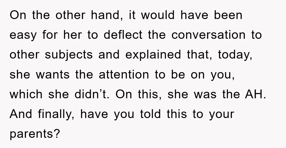 On the other hand, it would have been easy for her to deflect the conversation to other subjects and explained that, today, she wants the attention to be on you,...