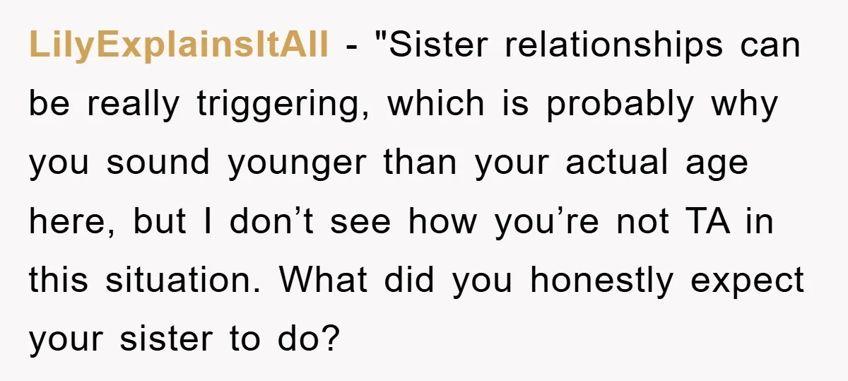 LilyExplainsItAll - "Sister relationships can be really triggering, which is probably why you sound younger than your actual age here, but I don’t see how you’re not TA in this...