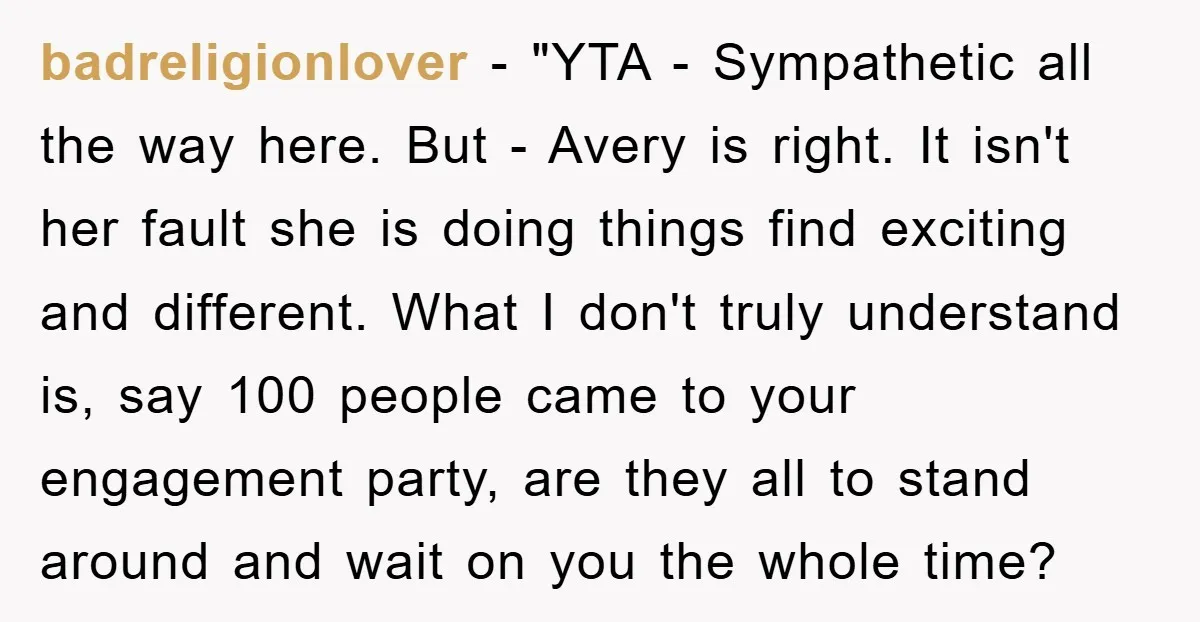 badreligionlover - "YTA - Sympathetic all the way here. But - Avery is right. It isn't her fault she is doing things find exciting and different. What I don't truly...