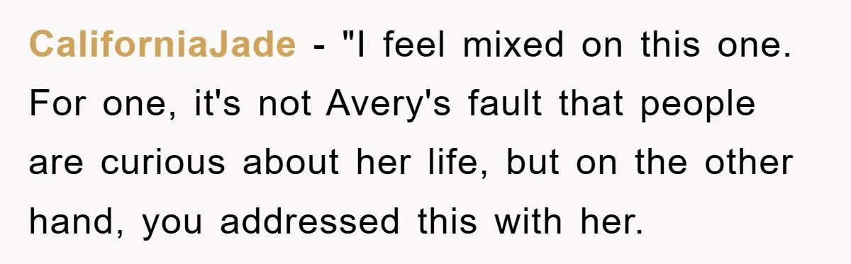 CaliforniaJade - "I feel mixed on this one. For one, it's not Avery's fault that people are curious about her life, but on the other hand, you addressed this with...