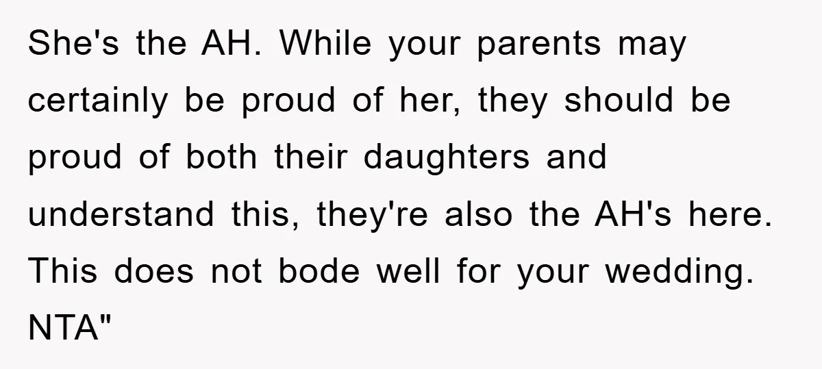 She's the AH. While your parents may certainly be proud of her, they should be proud of both their daughters and understand this, they're also the AH's here. This does...