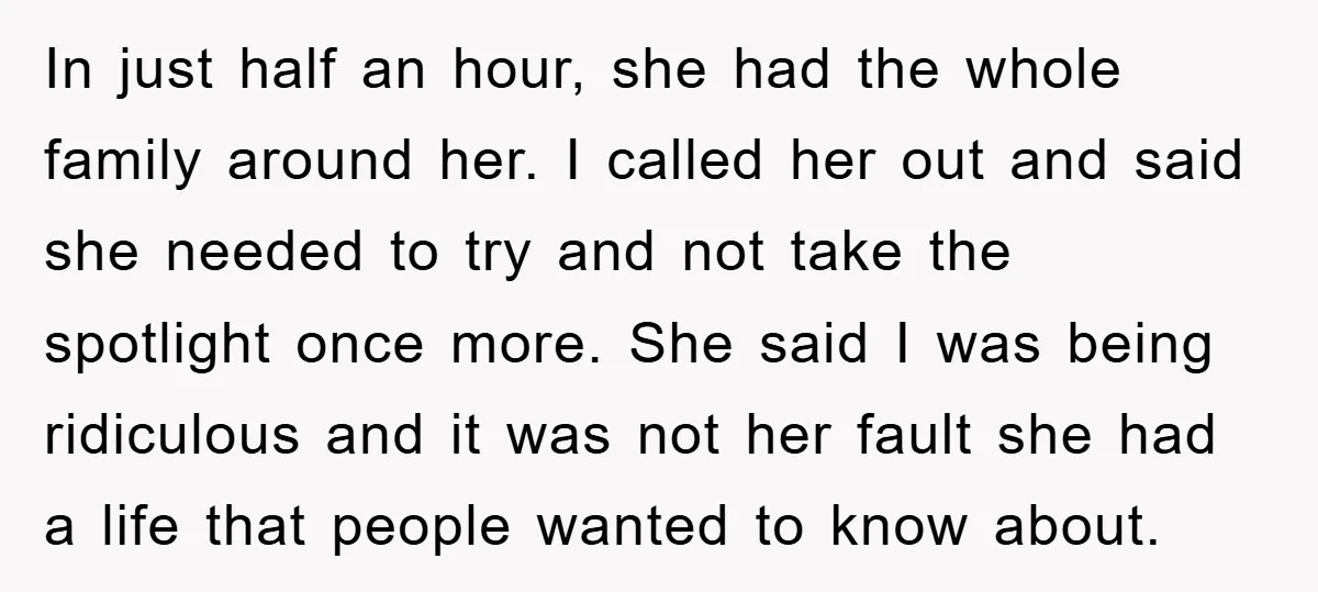 In just half an hour, she had the whole family around her. I called her out and said she needed to try and not take the spotlight once more. She...