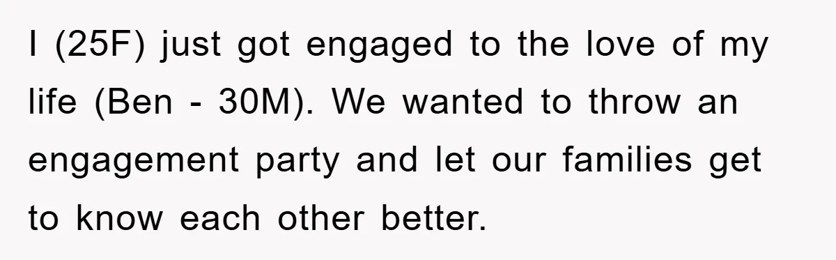 I (25F) just got engaged to the love of my life (Ben - 30M). We wanted to throw an engagement party and let our families get to know each other...