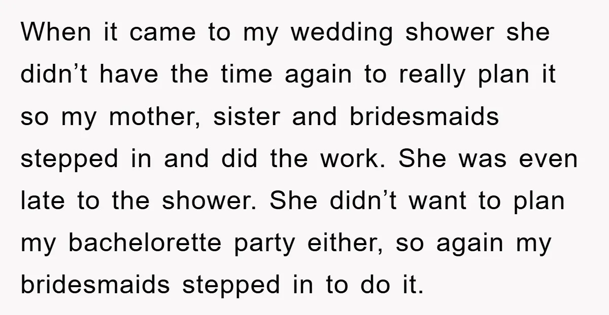 When it came to my wedding shower she didn’t have the time again to really plan it so my mother, sister and bridesmaids stepped in and did the work. She...