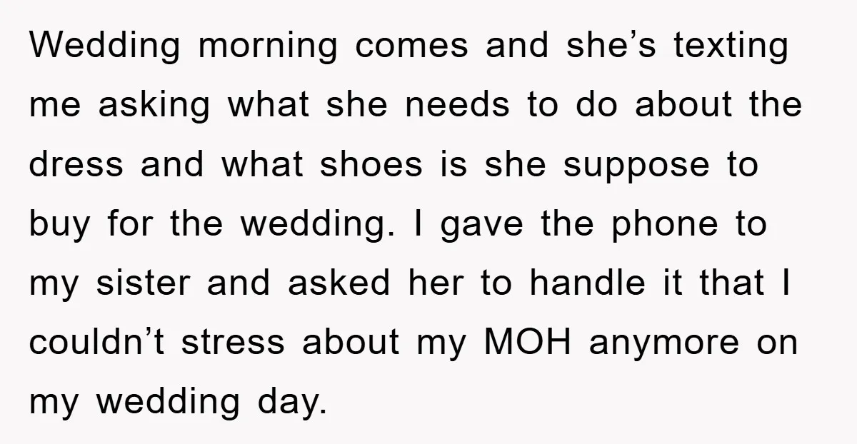 Wedding morning comes and she’s texting me asking what she needs to do about the dress and what shoes is she suppose to buy for the wedding. I gave the...