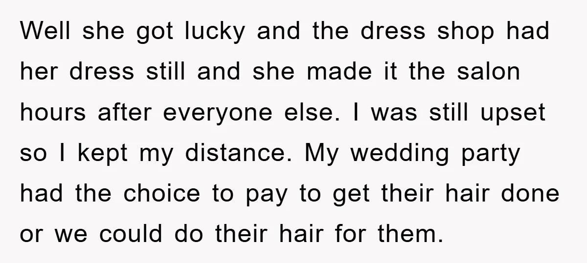 Well she got lucky and the dress shop had her dress still and she made it the salon hours after everyone else. I was still upset so I kept my...