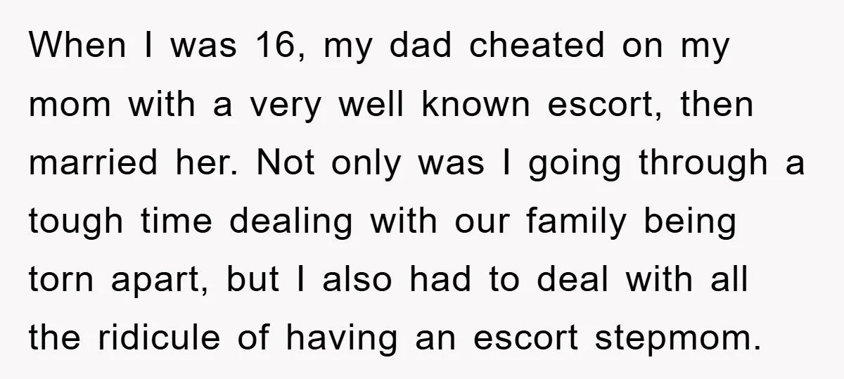 When I was 16, my dad cheated on my mom with a very well known escort, then married her. Not only was I going through a tough time dealing with...