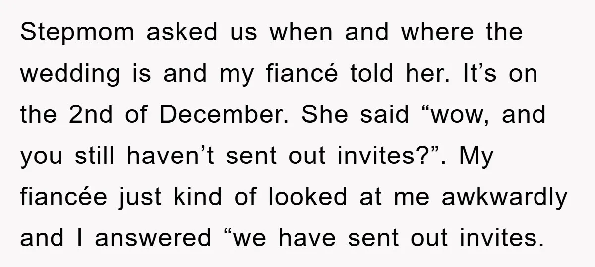 Stepmom asked us when and where the wedding is and my fiancé told her. It’s on the 2nd of December. She said “wow, and you still haven’t sent out invites?”....