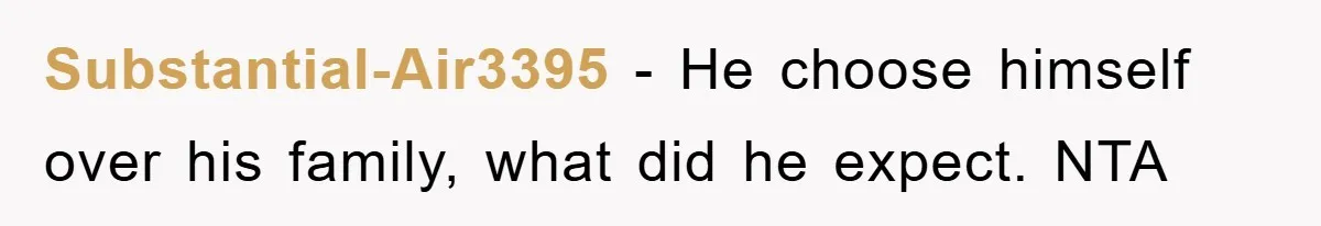 Substantial-Air3395 − He choose himself over his family, what did he expect. NTA