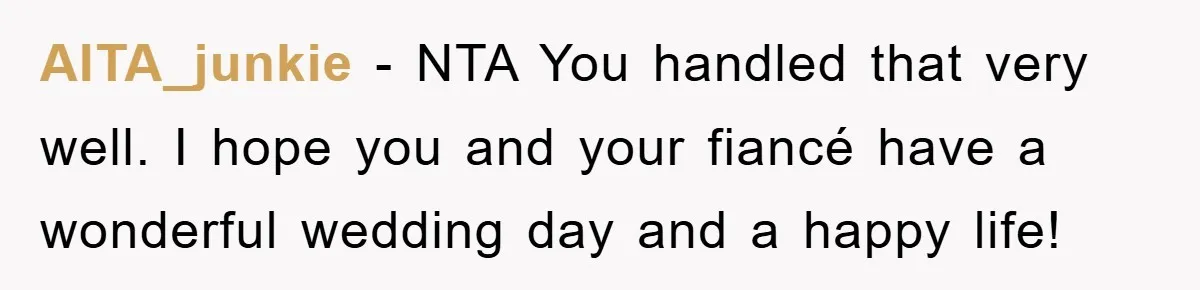 AITA_junkie − NTA You handled that very well. I hope you and your fiancé have a wonderful wedding day and a happy life!