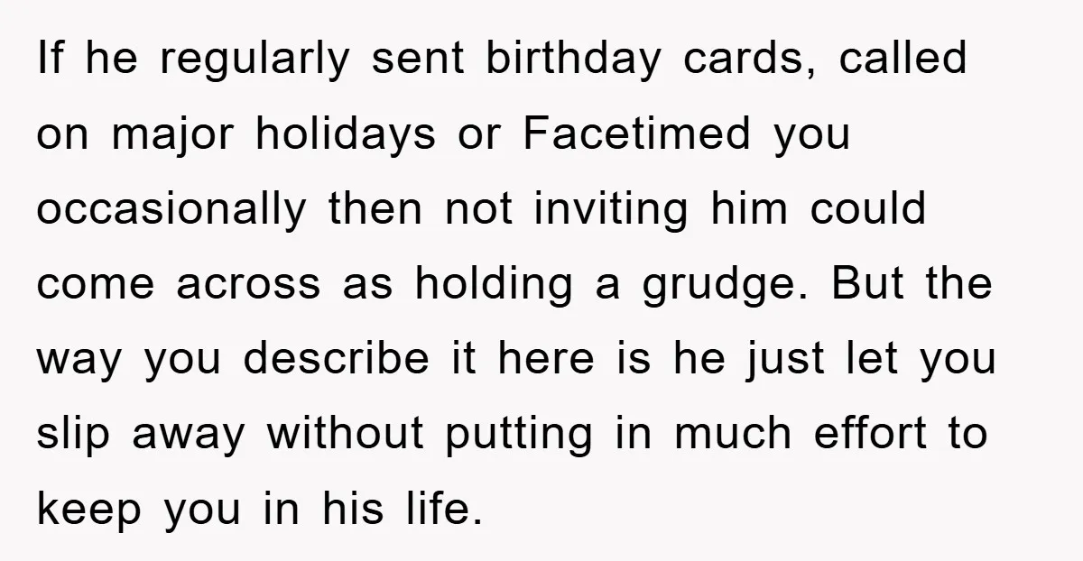 If he regularly sent birthday cards, called on major holidays or Facetimed you occasionally then not inviting him could come across as holding a grudge. But the way you describe...