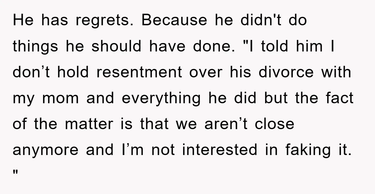 He has regrets. Because he didn't do things he should have done. "I told him I don’t hold resentment over his divorce with my mom and everything he did but...