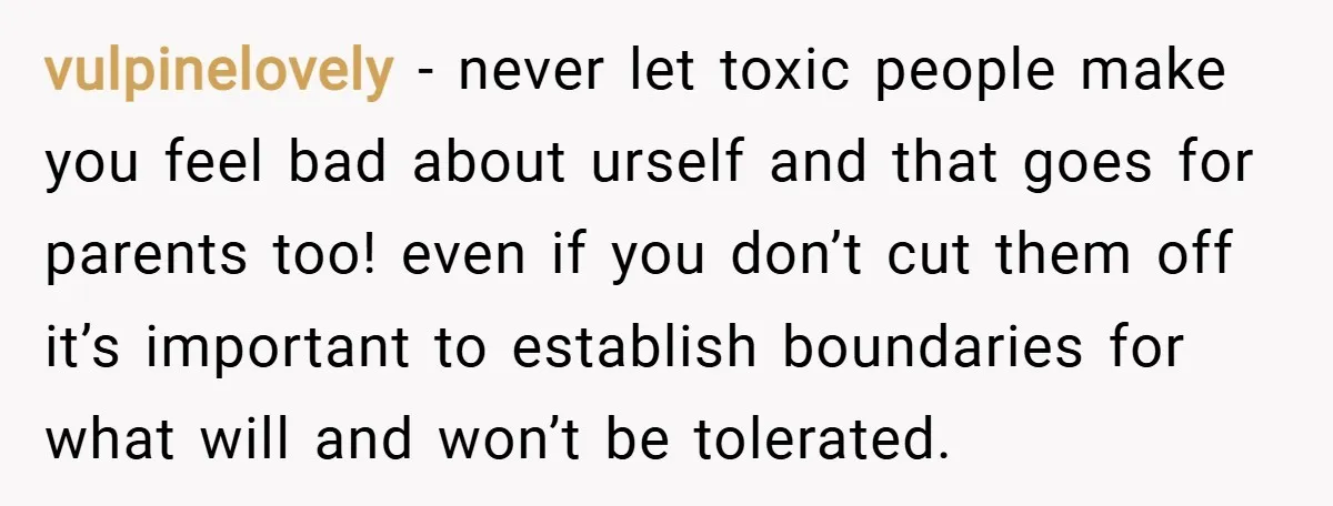 vulpinelovely − never let toxic people make you feel bad about urself and that goes for parents too! even if you don’t cut them off it’s important to establish boundaries...
