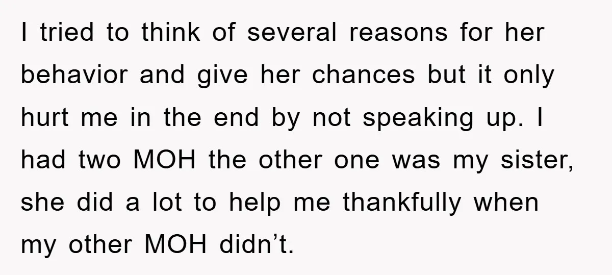 I tried to think of several reasons for her behavior and give her chances but it only hurt me in the end by not speaking up. I had two MOH...