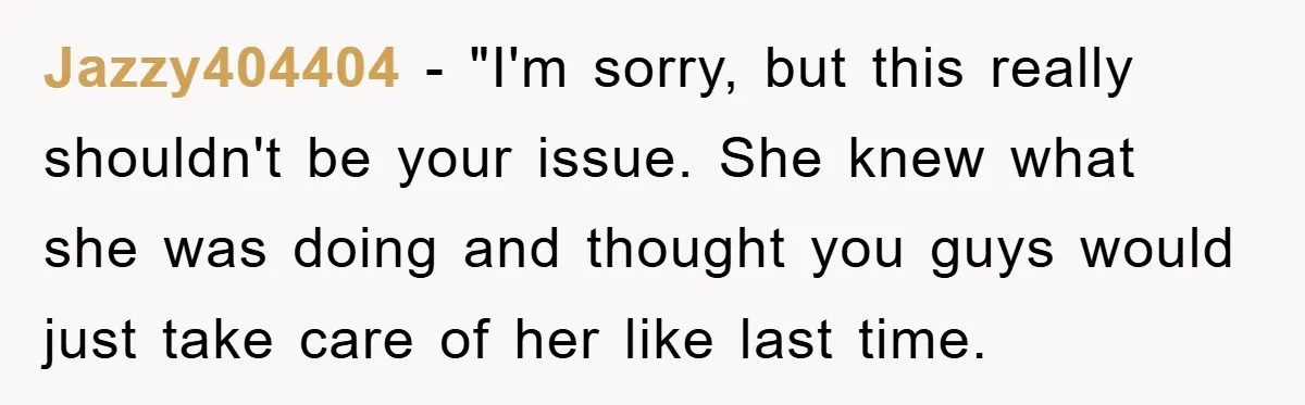 Jazzy404404 - "I'm sorry, but this really shouldn't be your issue. She knew what she was doing and thought you guys would just take care of her like last time.