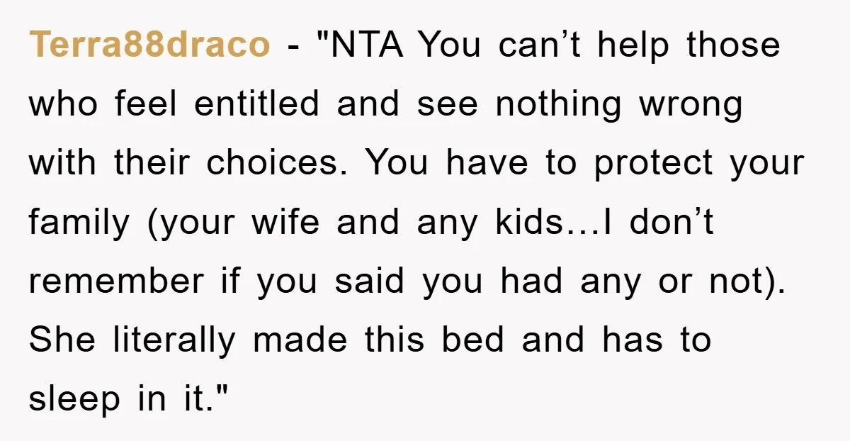 Terra88draco - "NTA You can’t help those who feel entitled and see nothing wrong with their choices. You have to protect your family (your wife and any kids…I don’t remember...