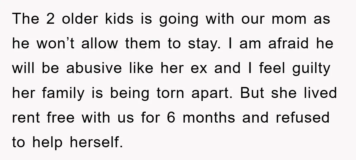 The 2 older kids is going with our mom as he won’t allow them to stay. I am afraid he will be abusive like her ex and I feel guilty...