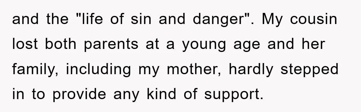 and the "life of sin and danger". My cousin lost both parents at a young age and her family, including my mother, hardly stepped in to provide any kind of...