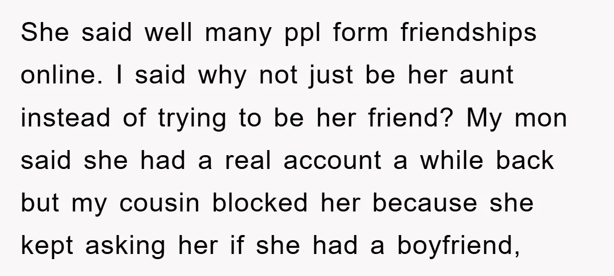She said well many ppl form friendships online. I said why not just be her aunt instead of trying to be her friend? My mon said she had a real...