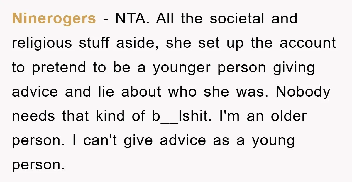 Ninerogers − NTA. All the societal and religious stuff aside, she set up the account to pretend to be a younger person giving advice and lie about who she was....