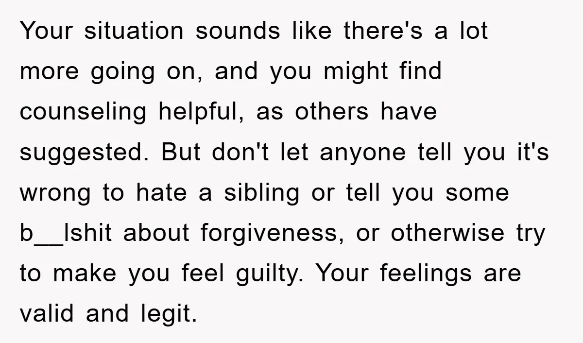 Your situation sounds like there's a lot more going on, and you might find counseling helpful, as others have suggested. But don't let anyone tell you it's wrong to hate...