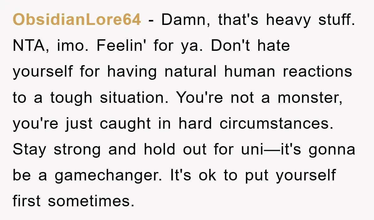 ObsidianLore64 − Damn, that's heavy stuff. NTA, imo. Feelin' for ya. Don't hate yourself for having natural human reactions to a tough situation. You're not a monster, you're just caught...