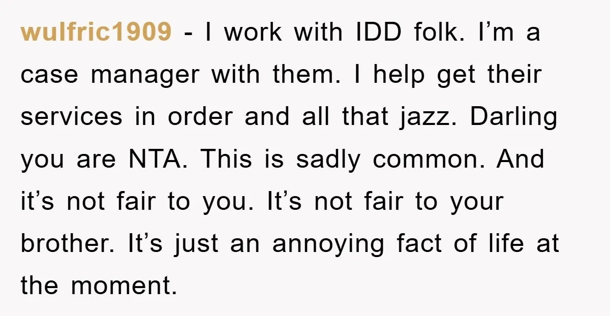 wulfric1909 − I work with IDD folk. I’m a case manager with them. I help get their services in order and all that jazz. Darling you are NTA. This is...