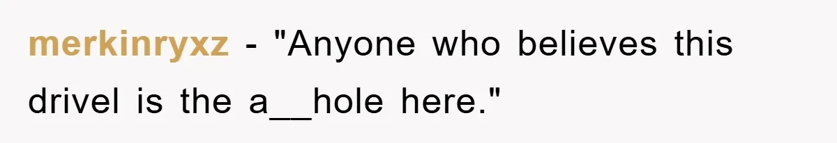 merkinryxz - "Anyone who believes this drivel is the a__hole here."