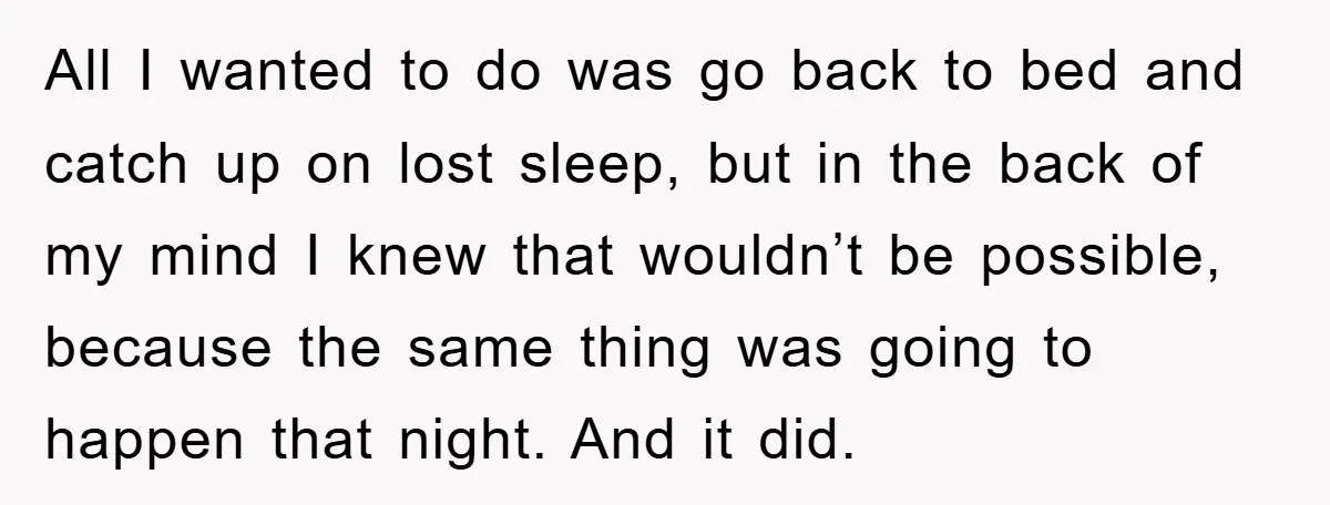 All I wanted to do was go back to bed and catch up on lost sleep, but in the back of my mind I knew that wouldn’t be possible, because...