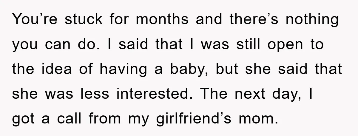 You’re stuck for months and there’s nothing you can do. I said that I was still open to the idea of having a baby, but she said that she was...