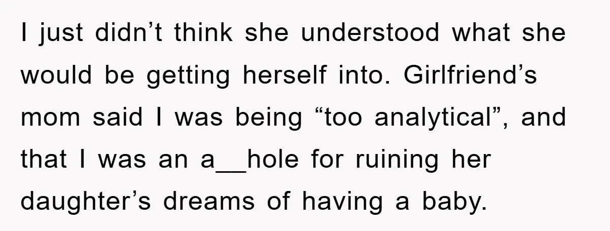 I just didn’t think she understood what she would be getting herself into. Girlfriend’s mom said I was being “too analytical”, and that I was an a__hole for ruining her...