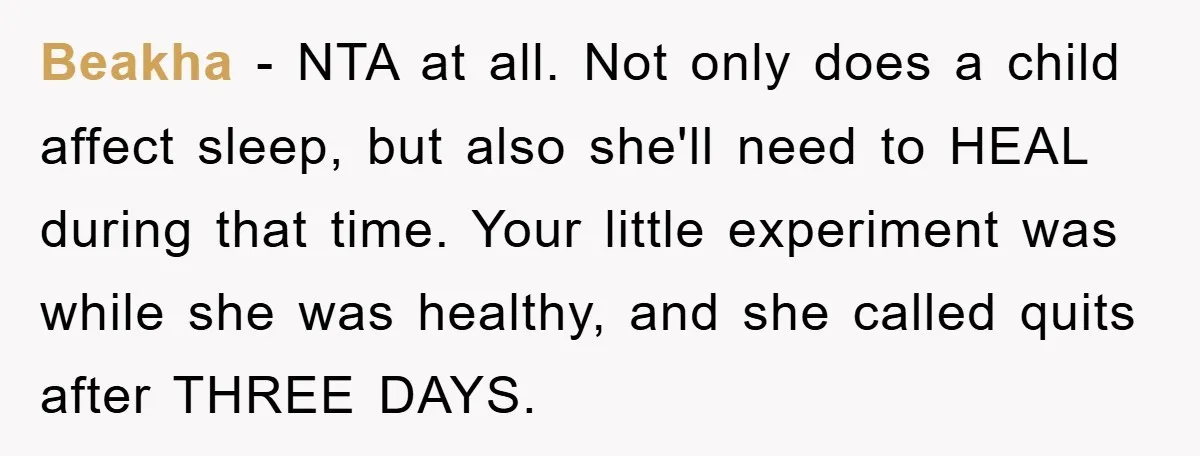 Beakha − NTA at all. Not only does a child affect sleep, but also she'll need to HEAL during that time. Your little experiment was while she was healthy, and...