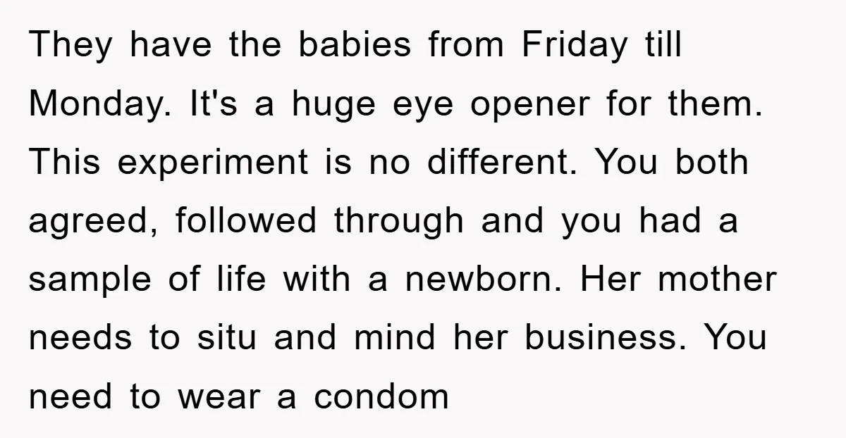 They have the babies from Friday till Monday. It's a huge eye opener for them. This experiment is no different. You both agreed, followed through and you had a sample...