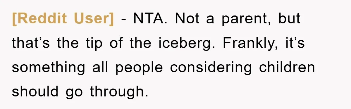 [Reddit User] − NTA. Not a parent, but that’s the tip of the iceberg. Frankly, it’s something all people considering children should go through.