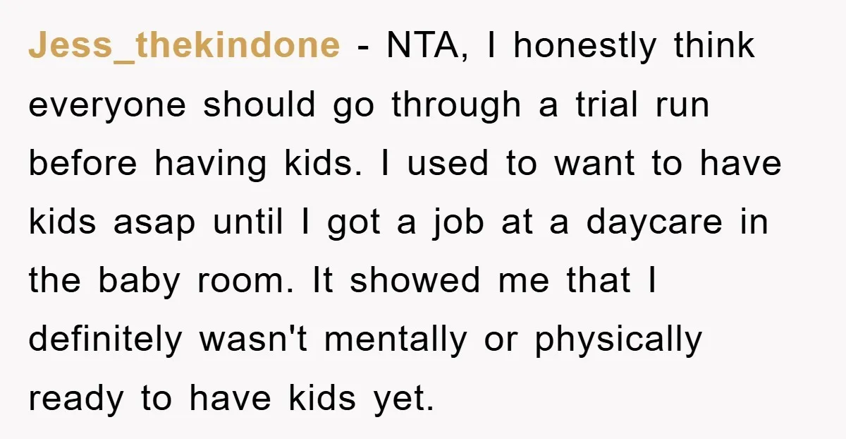 Jess_thekindone − NTA, I honestly think everyone should go through a trial run before having kids. I used to want to have kids asap until I got a job at...