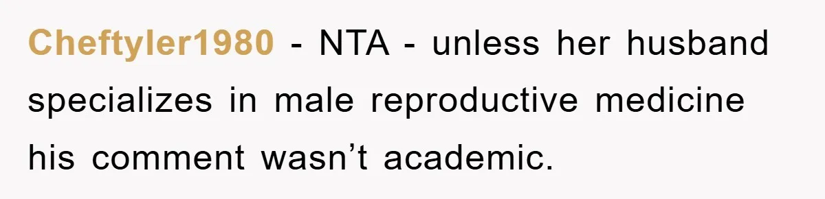 Cheftyler1980 − NTA - unless her husband specializes in male reproductive medicine his comment wasn’t academic.