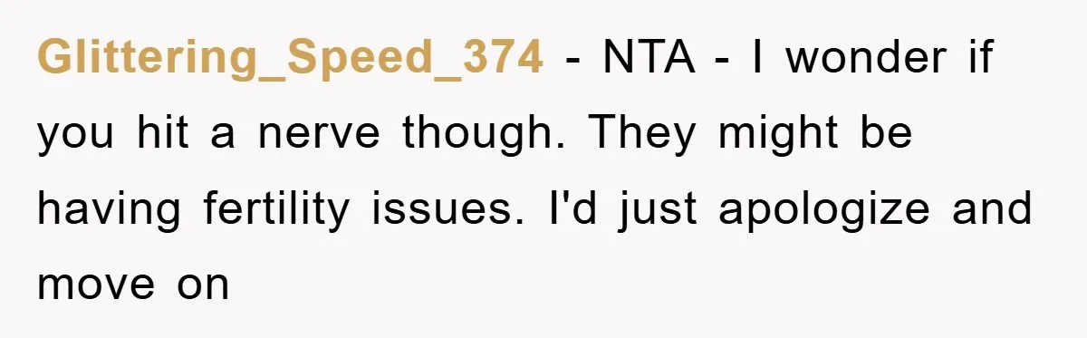 Glittering_Speed_374 − NTA - I wonder if you hit a nerve though. They might be having fertility issues. I'd just apologize and move on
