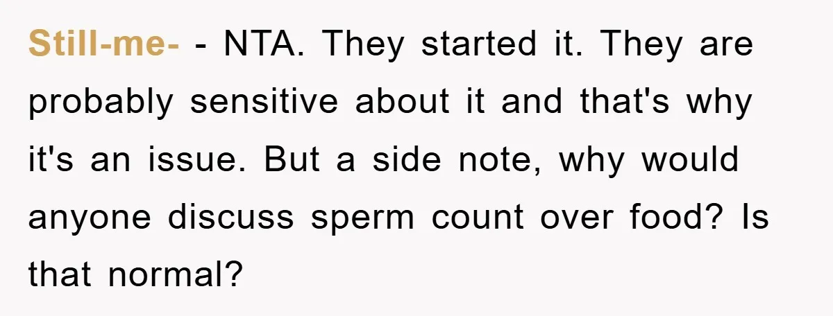 Still-me- − NTA. They started it. They are probably sensitive about it and that's why it's an issue. But a side note, why would anyone discuss sperm count over food?...