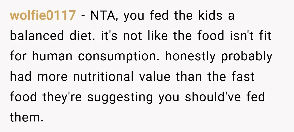 wolfie0117 − NTA, you fed the kids a balanced diet. it's not like the food isn't fit for human consumption. honestly probably had more nutritional value than the fast food...
