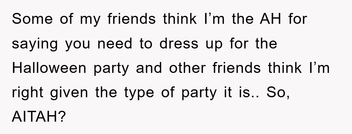 Some of my friends think I’m the AH for saying you need to dress up for the Halloween party and other friends think I’m right given the type of party...