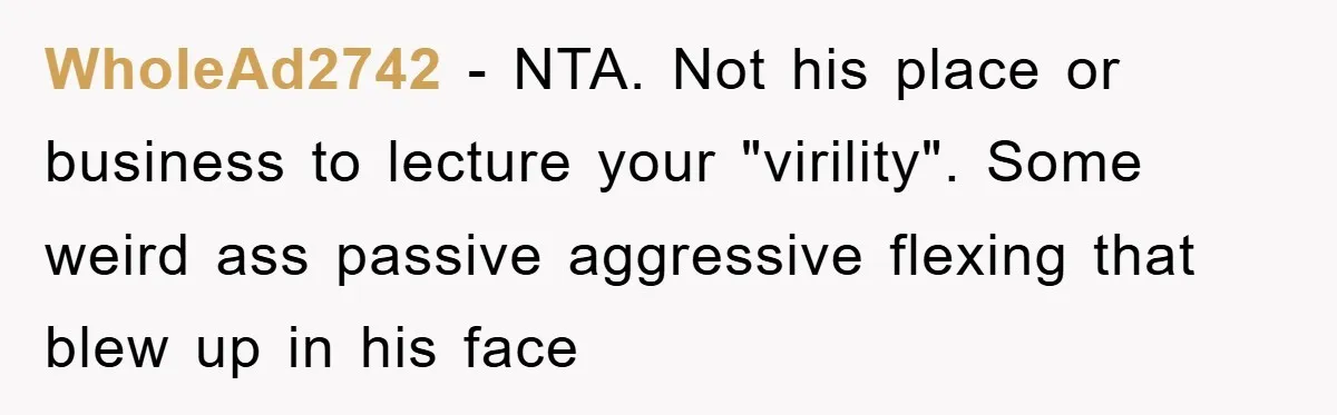 WholeAd2742 − NTA. Not his place or business to lecture your "virility". Some weird ass passive aggressive flexing that blew up in his face