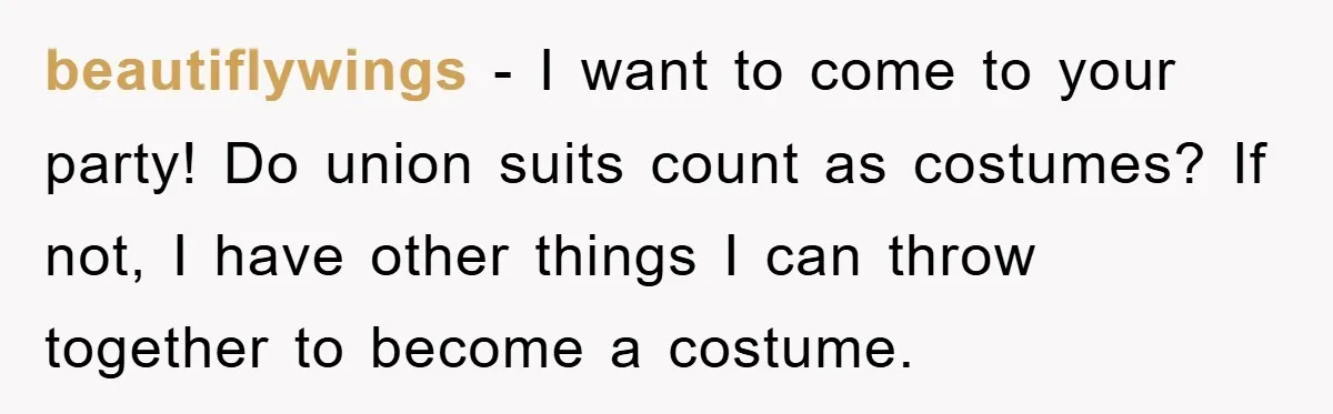 beautiflywings − I want to come to your party! Do union suits count as costumes? If not, I have other things I can throw together to become a costume.