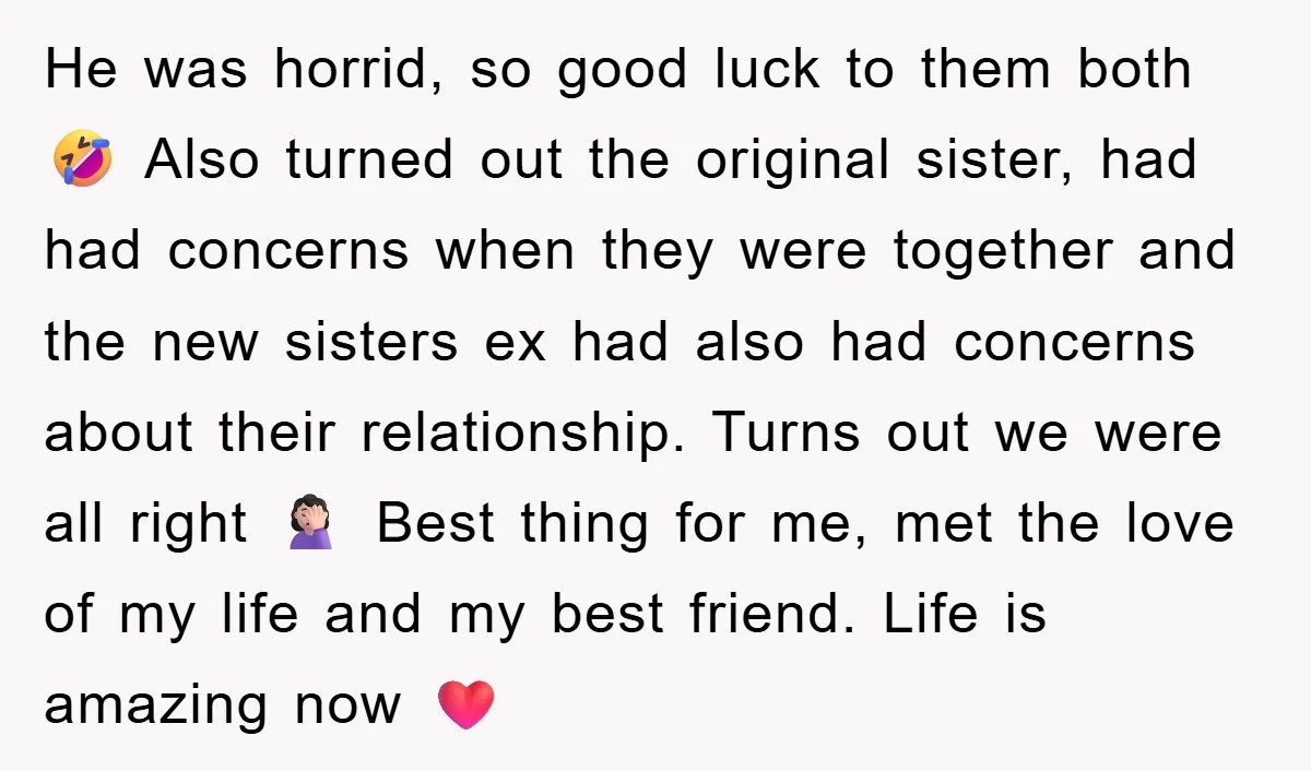 He was horrid, so good luck to them both 🤣 Also turned out the original sister, had had concerns when they were together and the new sisters ex had also...