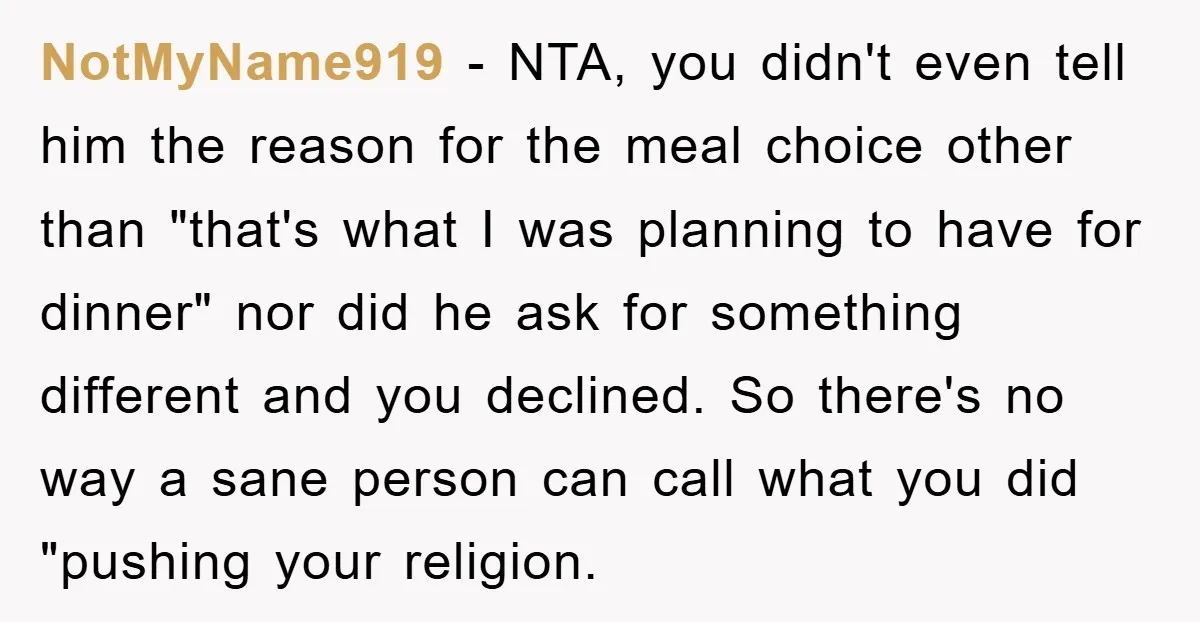 NotMyName919 − NTA, you didn't even tell him the reason for the meal choice other than "that's what I was planning to have for dinner" nor did he ask for...