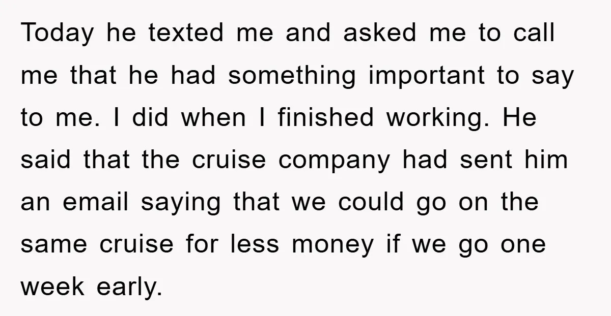 Today he texted me and asked me to call me that he had something important to say to me. I did when I finished working. He said that the cruise...