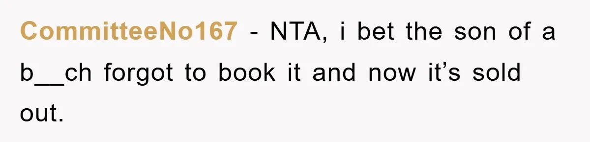 CommitteeNo167 − NTA, i bet the son of a b__ch forgot to book it and now it’s sold out.