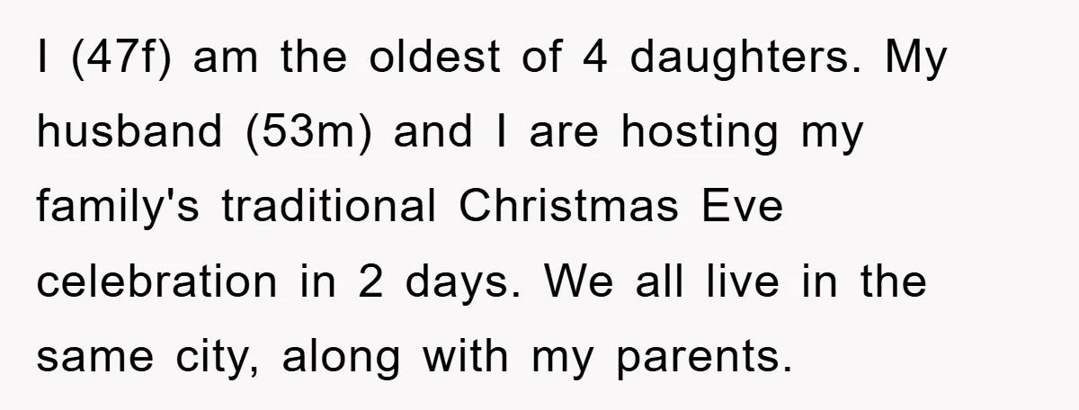 I (47f) am the oldest of 4 daughters. My husband (53m) and I are hosting my family's traditional Christmas Eve celebration in 2 days. We all live in the same...