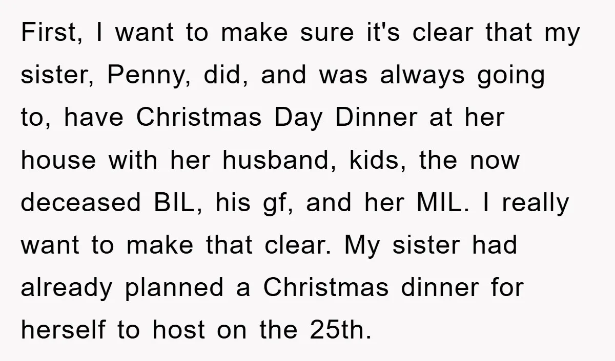 First, I want to make sure it's clear that my sister, Penny, did, and was always going to, have Christmas Day Dinner at her house with her husband, kids, the...