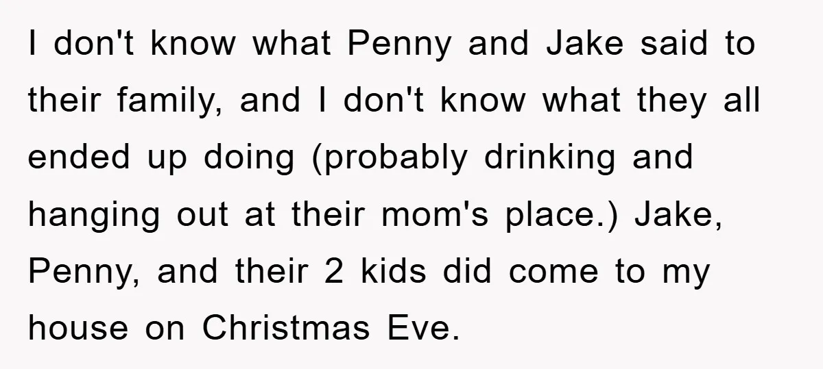 I don't know what Penny and Jake said to their family, and I don't know what they all ended up doing (probably drinking and hanging out at their mom's place.)...